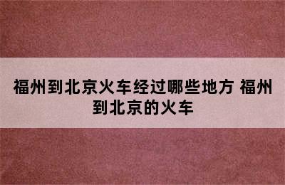 福州到北京火车经过哪些地方 福州到北京的火车